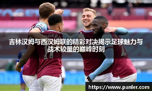 吉林汉姆与西汉姆联的精彩对决揭示足球魅力与战术较量的巅峰时刻