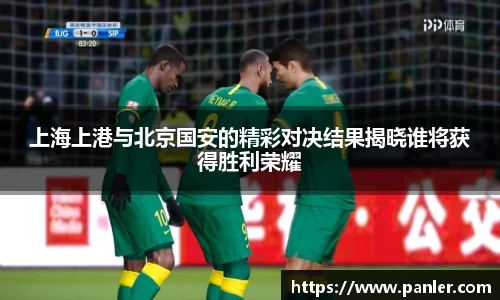 上海上港与北京国安的精彩对决结果揭晓谁将获得胜利荣耀