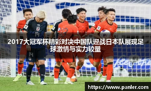 2017大冠军杯精彩对决中国队迎战日本队展现足球激情与实力较量